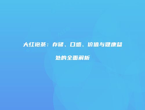 大红袍茶：存储、口感、价值与健康益处的全面解析