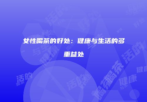 女性喝茶的好处：健康与生活的多重益处