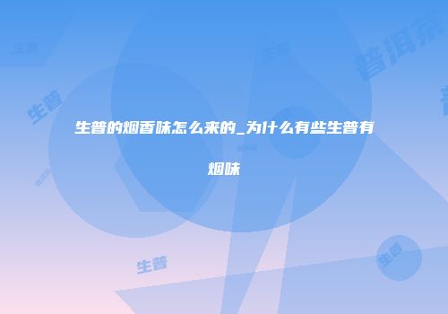生普的烟香味怎么来的_为什么有些生普有烟味