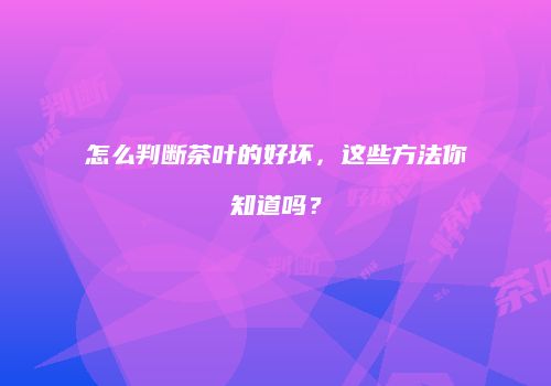怎么判断茶叶的好坏，这些方法你知道吗？