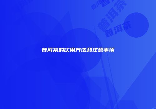 普洱茶的饮用方法和注意事项