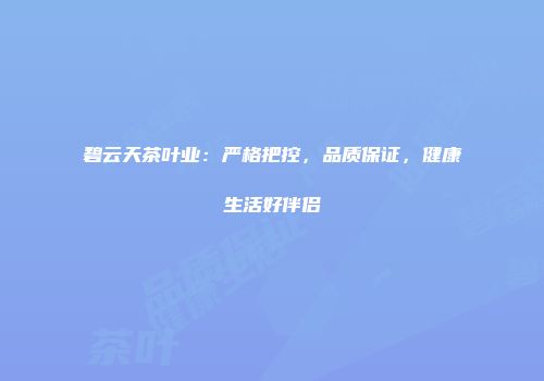 碧云天茶叶业：严格把控，品质保证，健康生活好伴侣
