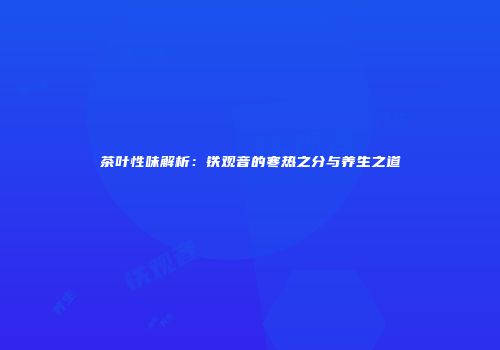 茶叶性味解析：铁观音的寒热之分与养生之道