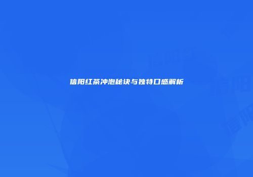 信阳红茶冲泡秘诀与独特口感解析