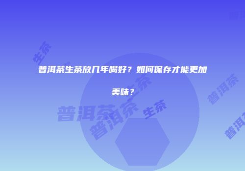 普洱茶生茶放几年喝好？如何保存才能更加美味？