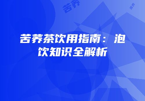 苦荞茶饮用指南：泡饮知识全解析
