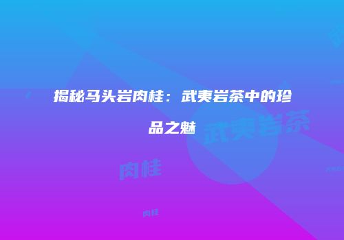 揭秘马头岩肉桂：武夷岩茶中的珍品之魅
