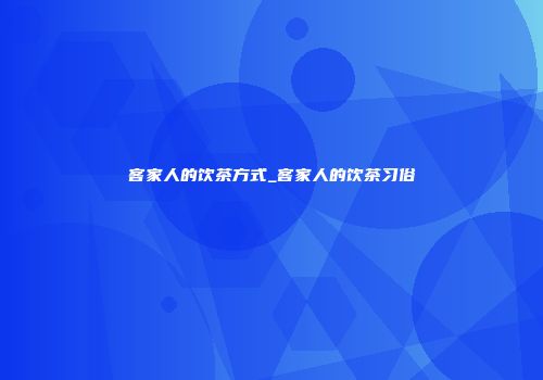 客家人的饮茶方式_客家人的饮茶习俗