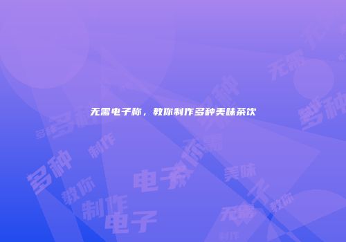 无需电子称，教你制作多种美味茶饮