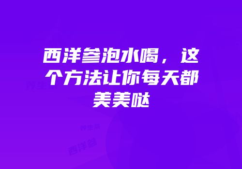 西洋参泡水喝，这个方法让你每天都美美哒