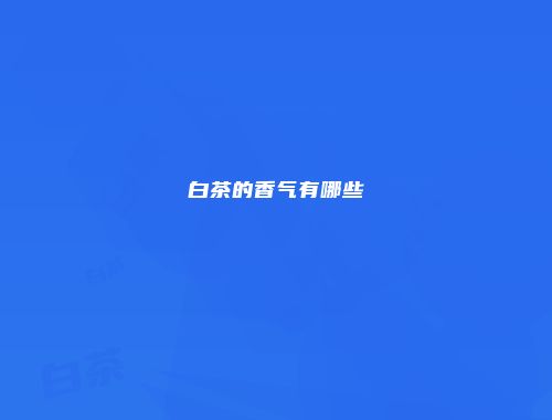 白茶的香气有哪些