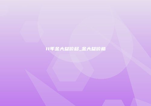 11年金大益价移_金大益价格