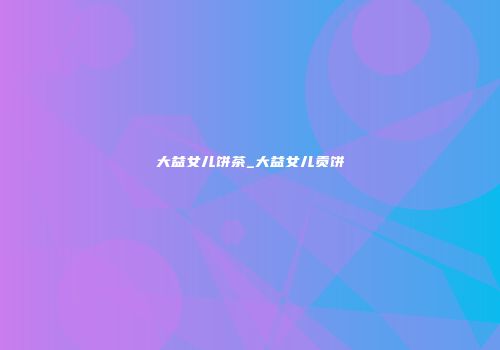 大益女儿饼茶_大益女儿贡饼