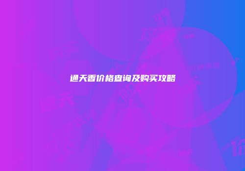 通天香价格查询及购买攻略