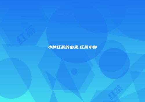 小种红茶的由来,红茶小种