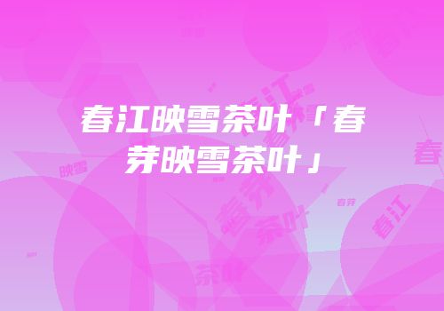 春江映雪茶叶「春芽映雪茶叶」