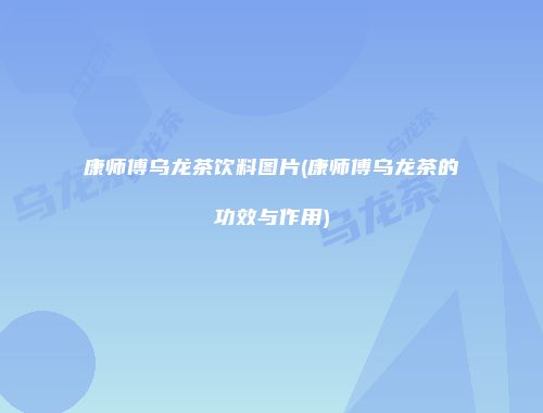 康师傅乌龙茶饮料图片(康师傅乌龙茶的功效与作用)