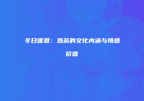 冬日暖意：热茶的文化内涵与情感价值