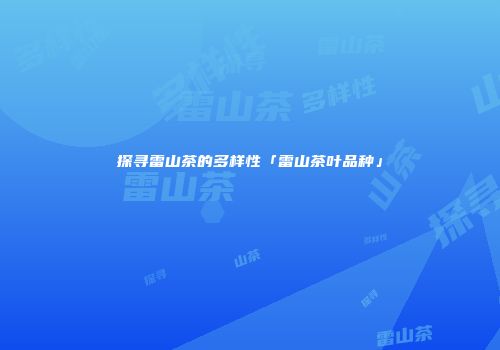 探寻雷山茶的多样性「雷山茶叶品种」