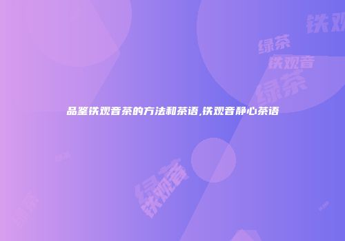 品鉴铁观音茶的方法和茶语,铁观音静心茶语