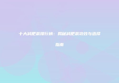 十大减肥茶排行榜：揭秘减肥茶功效与选择指南