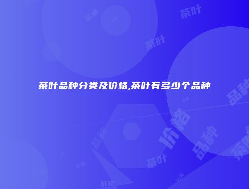 茶叶品种分类及价格,茶叶有多少个品种