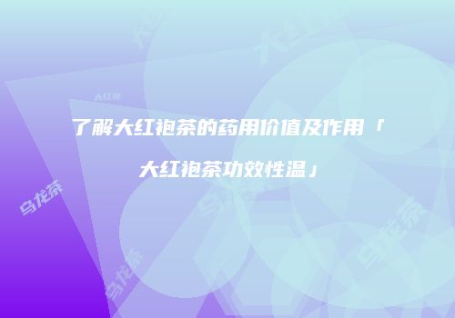 了解大红袍茶的药用价值及作用「大红袍茶功效性温」