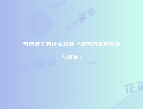 芍药吃了有什么好处「喝芍药花的好处与坏处」