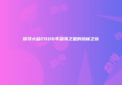 探寻大益2006年勐海之星的珍稀之旅