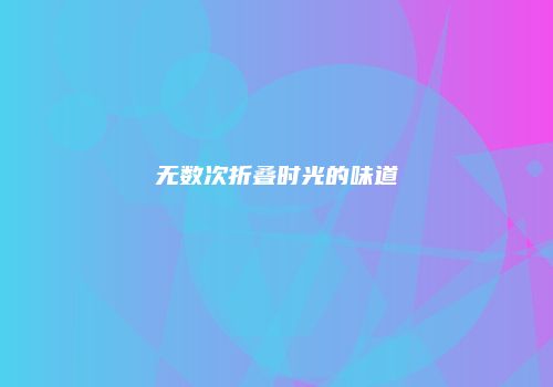 无数次折叠时光的味道