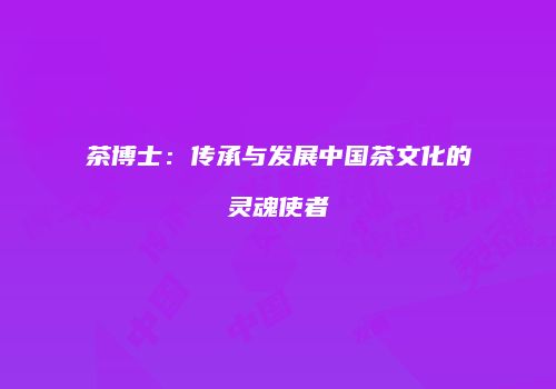 茶博士：传承与发展中国茶文化的灵魂使者