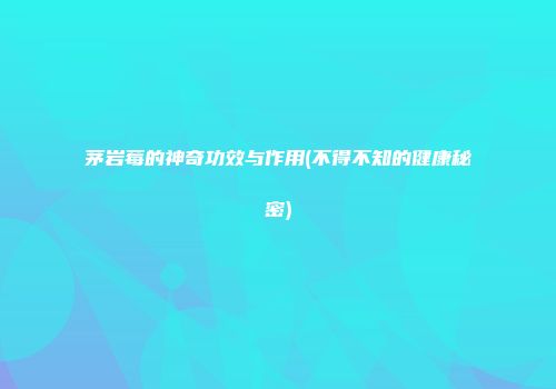 茅岩莓的神奇功效与作用(不得不知的健康秘密)