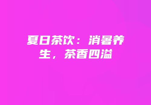 夏日茶饮：消暑养生，茶香四溢