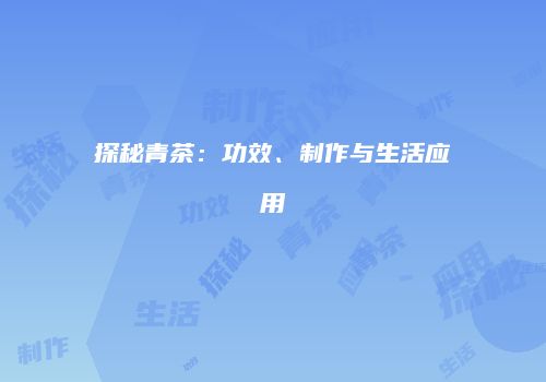 探秘青茶：功效、制作与生活应用