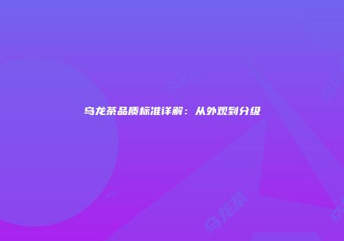 乌龙茶品质标准详解：从外观到分级