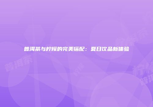 普洱茶与柠檬的完美搭配：夏日饮品新体验