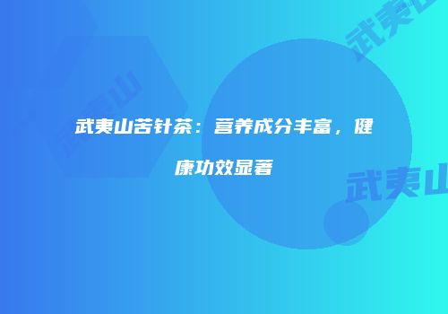 武夷山苦针茶：营养成分丰富，健康功效显著
