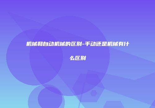 机械和自动机械的区别-手动还是机械有什么区别
