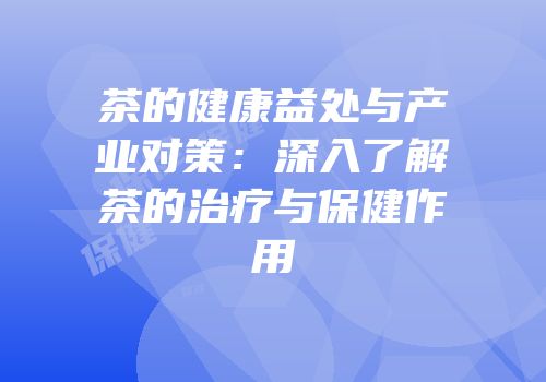 茶的健康益处与产业对策：深入了解茶的治疗与保健作用