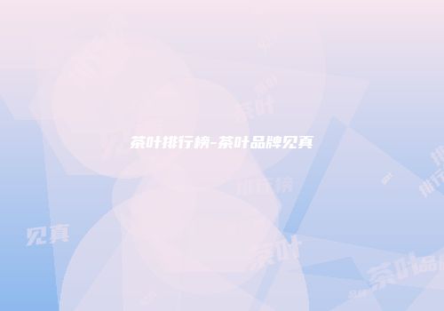 茶叶排行榜-茶叶品牌见真