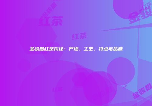金骏眉红茶揭秘：产地、工艺、特点与品味