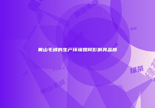 黄山毛峰的生产环境如何影响其品质