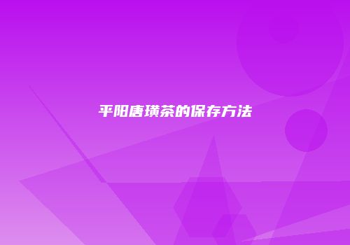 平阳唐璜茶的保存方法