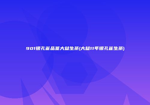 901银孔雀品鉴大益生茶(大益11年银孔雀生茶)