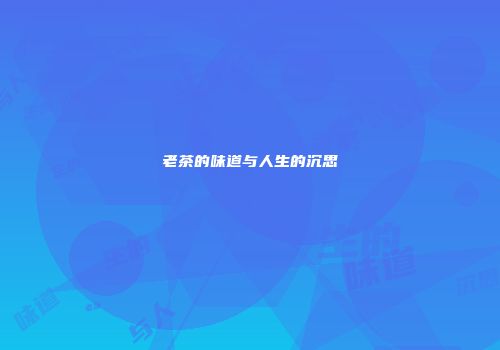 老茶的味道与人生的沉思