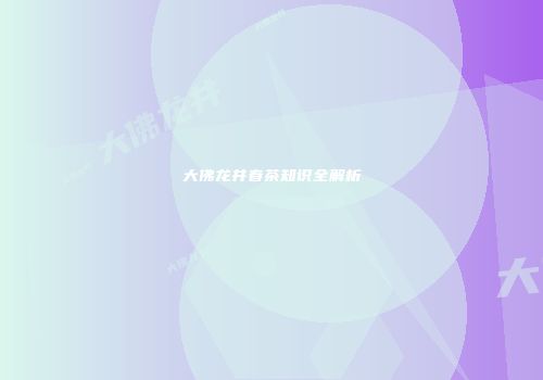大佛龙井春茶知识全解析