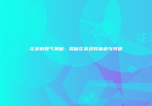 花茶的香气奥秘：揭秘花茶多样味道与特色