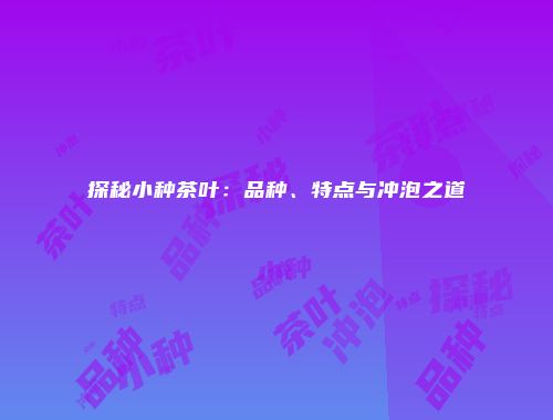 探秘小种茶叶：品种、特点与冲泡之道