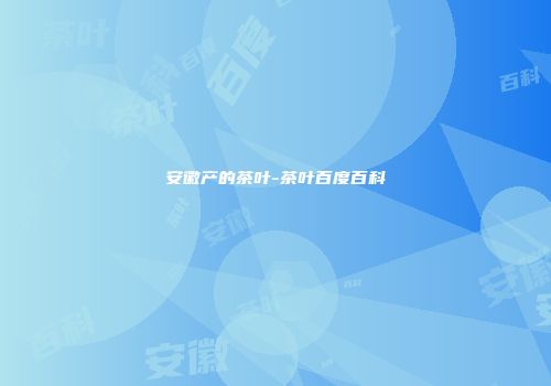 安徽产的茶叶-茶叶百度百科