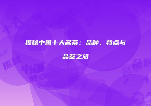 揭秘中国十大名茶：品种、特点与品鉴之旅